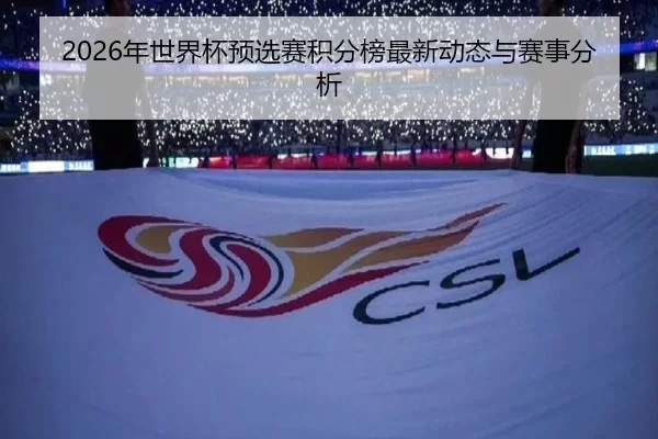 2026年世界杯预选赛积分榜最新动态与赛事分析
